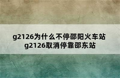 g2126为什么不停邵阳火车站 g2126取消停靠邵东站